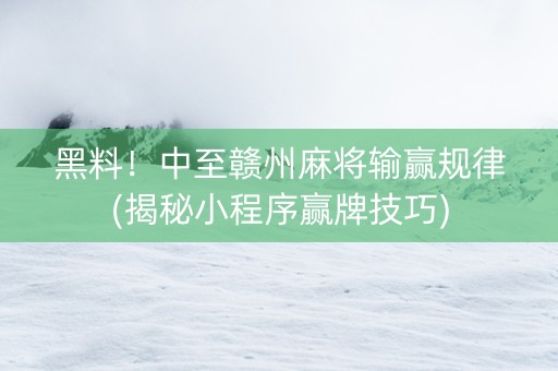 黑料！中至赣州麻将输赢规律(揭秘小程序赢牌技巧)