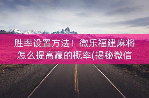胜率设置方法！微乐福建麻将怎么提高赢的概率(揭秘微信里提高赢的概率)