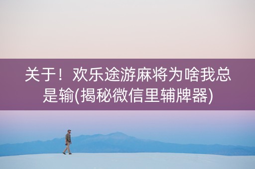 关于！欢乐途游麻将为啥我总是输(揭秘微信里辅牌器)