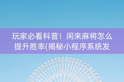 玩家必看科普！闲来麻将怎么提升胜率(揭秘小程序系统发好牌)