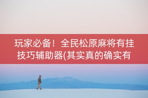 玩家必备！全民松原麻将有挂技巧辅助器(其实真的确实有挂)