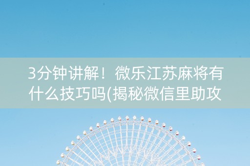 3分钟讲解！微乐江苏麻将有什么技巧吗(揭秘微信里助攻神器)