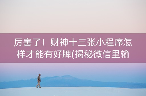 厉害了！财神十三张小程序怎样才能有好牌(揭秘微信里输赢技巧)