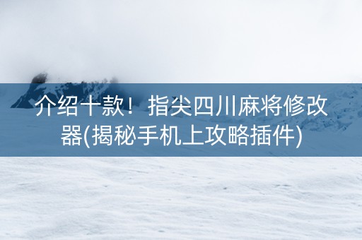 介绍十款！指尖四川麻将修改器(揭秘手机上攻略插件)
