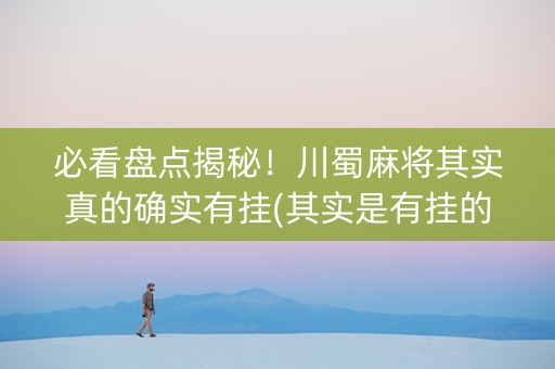 必看盘点揭秘！川蜀麻将其实真的确实有挂(其实是有挂的)
