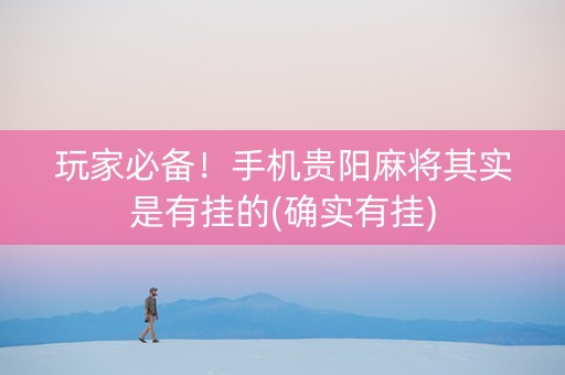 玩家必备！手机贵阳麻将其实是有挂的(确实有挂)
