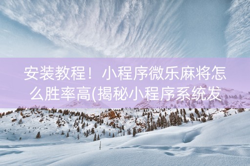 安装教程！小程序微乐麻将怎么胜率高(揭秘小程序系统发好牌)