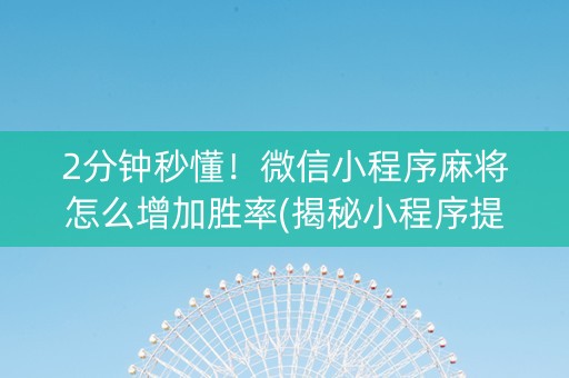 2分钟秒懂！微信小程序麻将怎么增加胜率(揭秘小程序提高赢的概率)