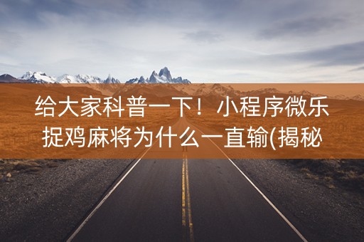 给大家科普一下！小程序微乐捉鸡麻将为什么一直输(揭秘微信里助赢软件)