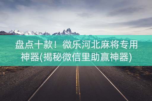 盘点十款！微乐河北麻将专用神器(揭秘微信里助赢神器)