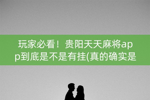 玩家必看！贵阳天天麻将app到底是不是有挂(真的确实是有挂)