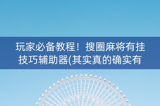 玩家必备教程！搜圈麻将有挂技巧辅助器(其实真的确实有挂)