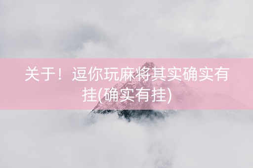 关于！逗你玩麻将其实确实有挂(确实有挂)