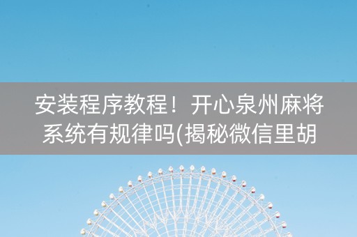 安装程序教程！开心泉州麻将系统有规律吗(揭秘微信里胡牌神器)