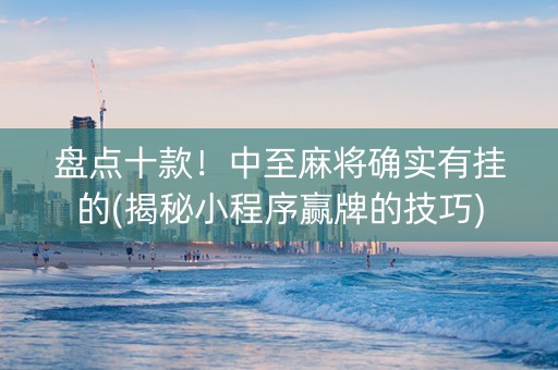 盘点十款！中至麻将确实有挂的(揭秘小程序赢牌的技巧)