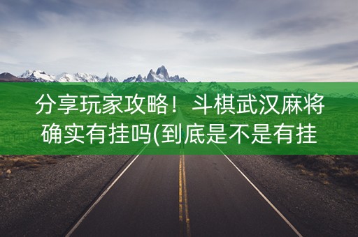 分享玩家攻略！斗棋武汉麻将确实有挂吗(到底是不是有挂)