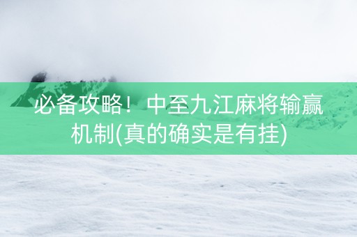 必备攻略！中至九江麻将输赢机制(真的确实是有挂)