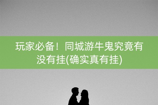 玩家必备！同城游牛鬼究竟有没有挂(确实真有挂)