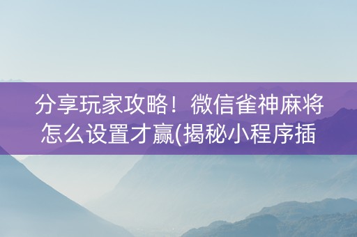 分享玩家攻略！微信雀神麻将怎么设置才赢(揭秘小程序插件下载)