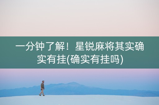 一分钟了解！星锐麻将其实确实有挂(确实有挂吗)