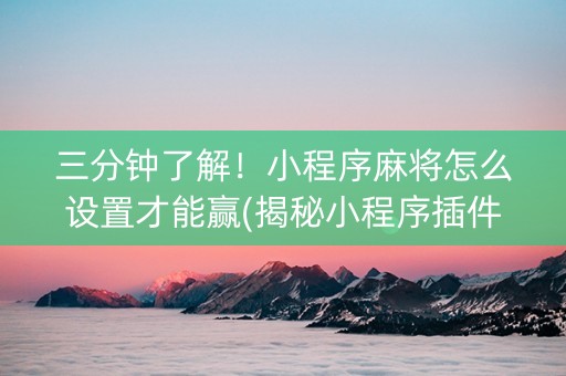 三分钟了解！小程序麻将怎么设置才能赢(揭秘小程序插件下载)