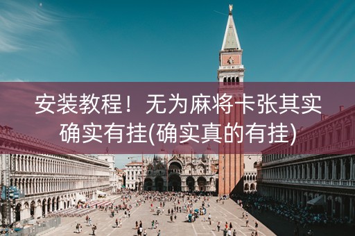 安装教程！无为麻将卡张其实确实有挂(确实真的有挂)