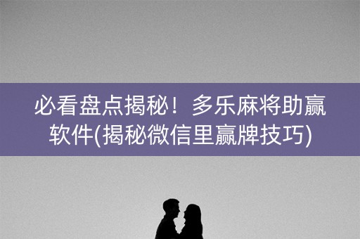 必看盘点揭秘！多乐麻将助赢软件(揭秘微信里赢牌技巧)