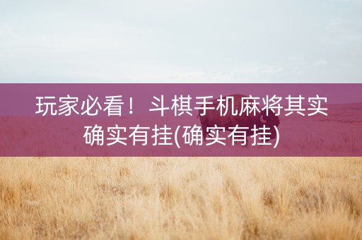 玩家必看！斗棋手机麻将其实确实有挂(确实有挂)