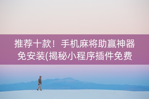 推荐十款！手机麻将助赢神器免安装(揭秘小程序插件免费)