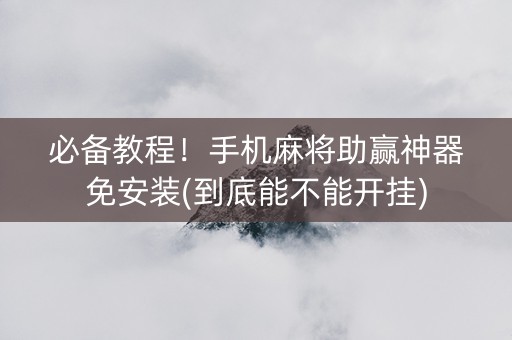 必备教程！手机麻将助赢神器免安装(到底能不能开挂)