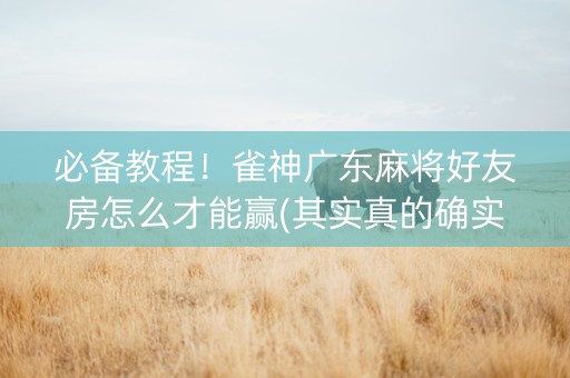 必备教程！雀神广东麻将好友房怎么才能赢(其实真的确实有挂)