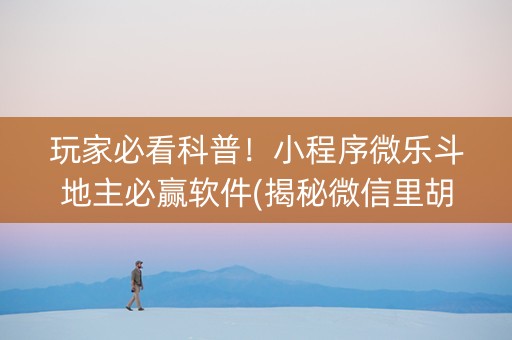 玩家必看科普！小程序微乐斗地主必赢软件(揭秘微信里胡牌技巧)