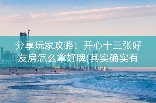 分享玩家攻略！开心十三张好友房怎么拿好牌(其实确实有挂)