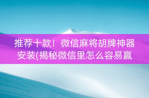 推荐十款！微信麻将胡牌神器安装(揭秘微信里怎么容易赢)