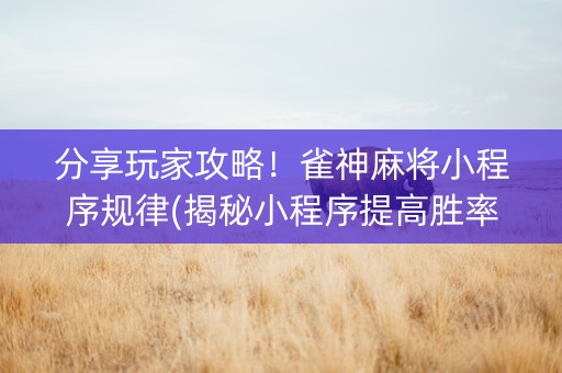 分享玩家攻略！雀神麻将小程序规律(揭秘小程序提高胜率)