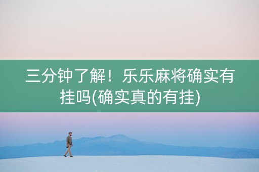 三分钟了解！乐乐麻将确实有挂吗(确实真的有挂)