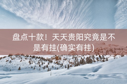 盘点十款！天天贵阳究竟是不是有挂(确实有挂)