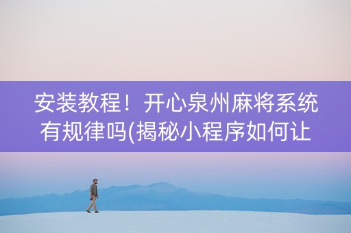 安装教程！开心泉州麻将系统有规律吗(揭秘小程序如何让牌变好)