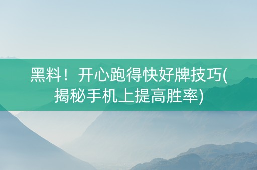 黑料！开心跑得快好牌技巧(揭秘手机上提高胜率)