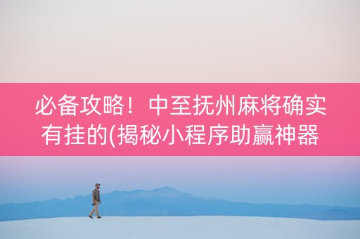 必备攻略！中至抚州麻将确实有挂的(揭秘小程序助赢神器购买)