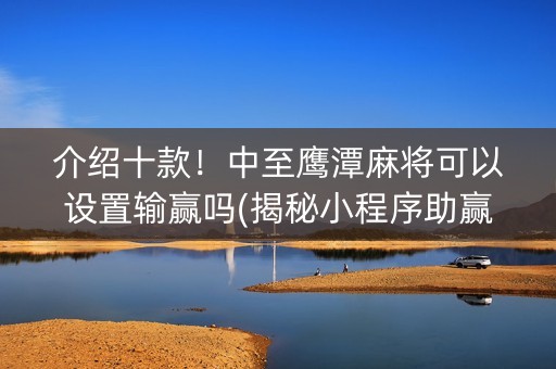 介绍十款！中至鹰潭麻将可以设置输赢吗(揭秘小程序助赢神器购买)