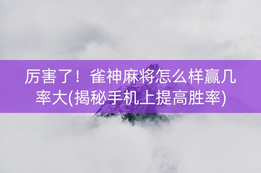 厉害了！雀神麻将怎么样赢几率大(揭秘手机上提高胜率)