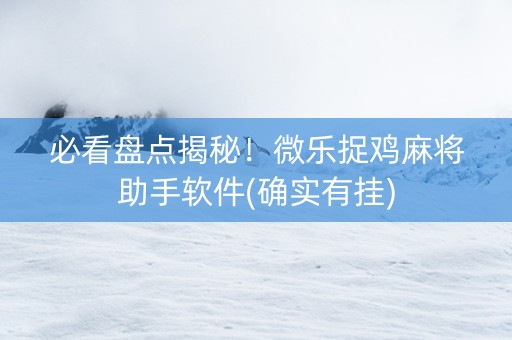 必看盘点揭秘！微乐捉鸡麻将助手软件(确实有挂)