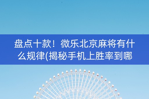 盘点十款！微乐北京麻将有什么规律(揭秘手机上胜率到哪调)