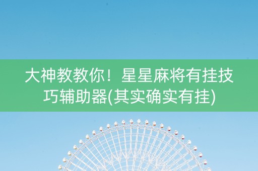 大神教教你！星星麻将有挂技巧辅助器(其实确实有挂)