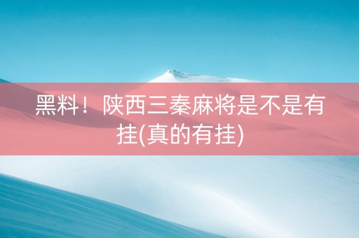 黑料！陕西三秦麻将是不是有挂(真的有挂)