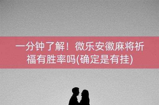 一分钟了解！微乐安徽麻将祈福有胜率吗(确定是有挂)
