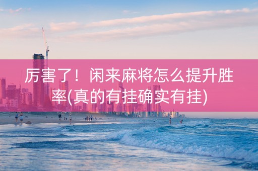 厉害了！闲来麻将怎么提升胜率(真的有挂确实有挂)