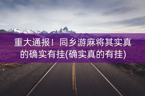 重大通报！同乡游麻将其实真的确实有挂(确实真的有挂)