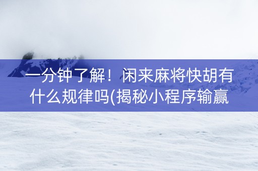 一分钟了解！闲来麻将快胡有什么规律吗(揭秘小程序输赢规律)